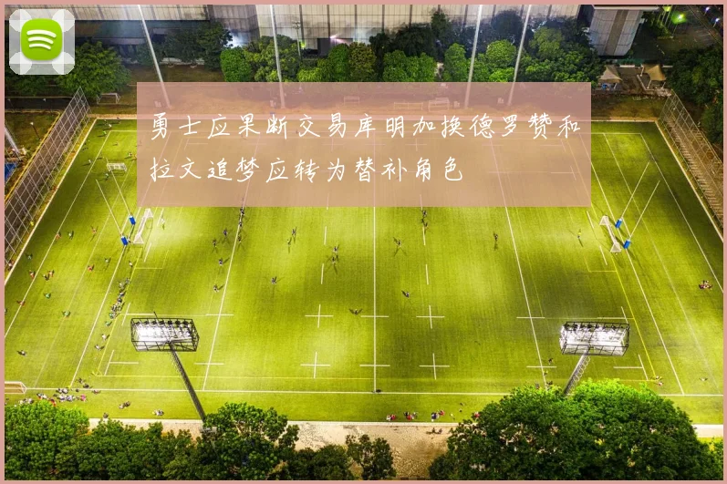 勇士应果断交易库明加换德罗赞和拉文追梦应转为替补角色