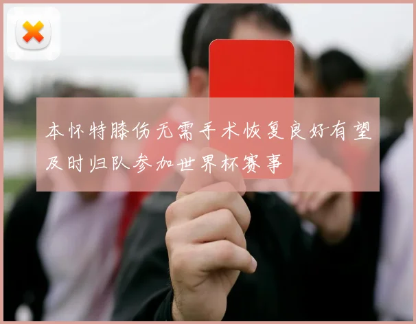 本怀特膝伤无需手术恢复良好有望及时归队参加世界杯赛事
