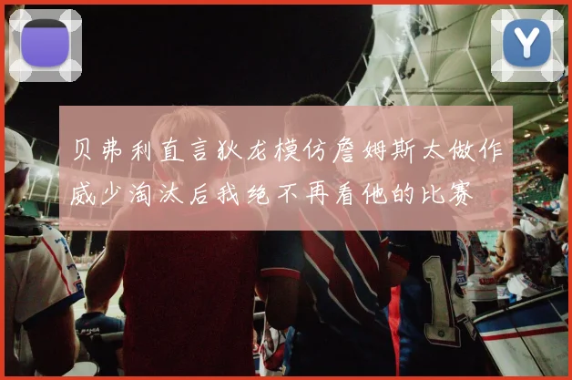 贝弗利直言狄龙模仿詹姆斯太做作威少淘汰后我绝不再看他的比赛