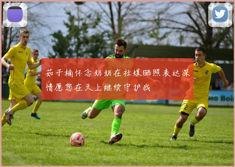 茹子楠怀念奶奶在社媒晒照表达深情愿您在天上继续守护我
