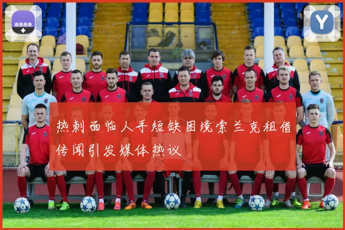 热刺面临人手短缺困境索兰克租借传闻引发媒体热议